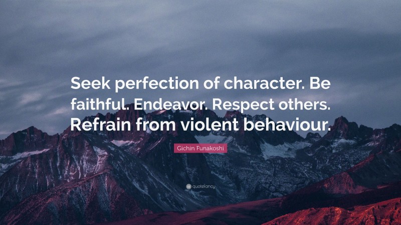 Gichin Funakoshi Quote: “Seek perfection of character. Be faithful. Endeavor. Respect others. Refrain from violent behaviour.”