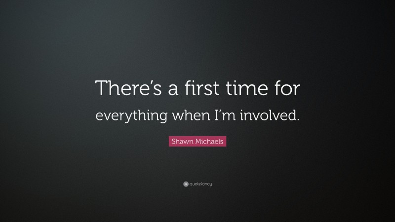 Shawn Michaels Quote: “There’s a first time for everything when I’m involved.”