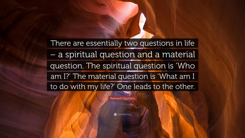 Rasheed Ogunlaru Quote: “There are essentially two questions in life – a spiritual question and a material question. The spiritual question is ‘Who am I?’ The material question is ‘What am I to do with my life?’ One leads to the other.”