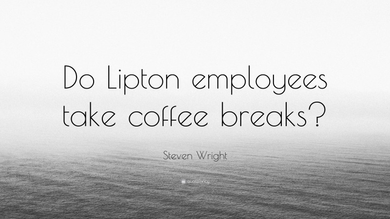 Steven Wright Quote: “Do Lipton employees take coffee breaks?”