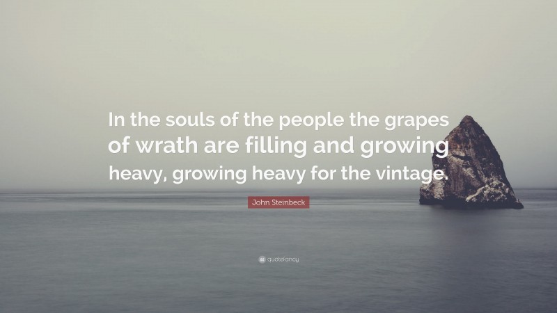 John Steinbeck Quote: “In the souls of the people the grapes of wrath are filling and growing heavy, growing heavy for the vintage.”