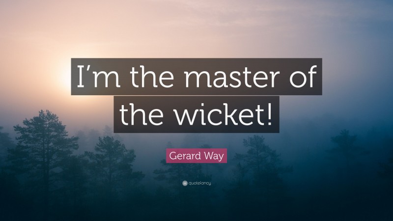 Gerard Way Quote: “I’m the master of the wicket!”