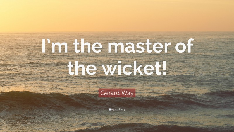 Gerard Way Quote: “I’m the master of the wicket!”