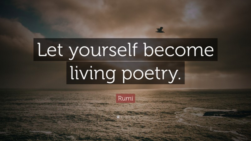 Rumi Quote: “Let yourself become living poetry.”