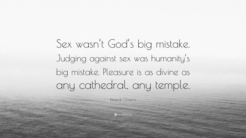 Deepak Chopra Quote: “Sex wasn’t God’s big mistake. Judging against sex was humanity’s big mistake. Pleasure is as divine as any cathedral, any temple.”