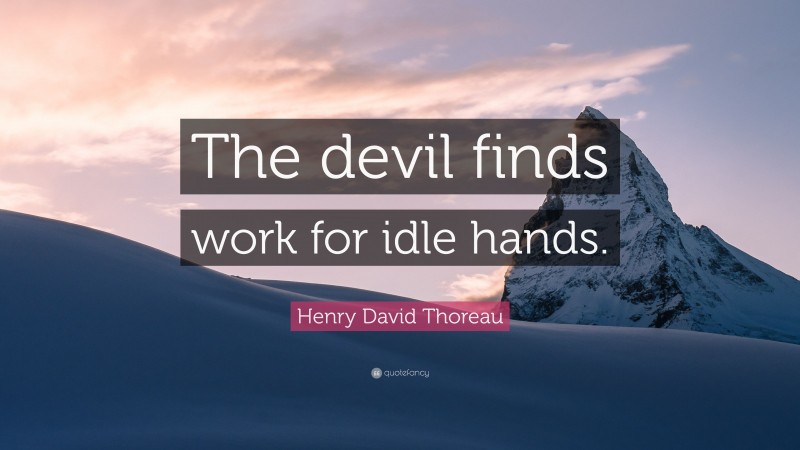 Henry David Thoreau Quote: “The devil finds work for idle hands.”