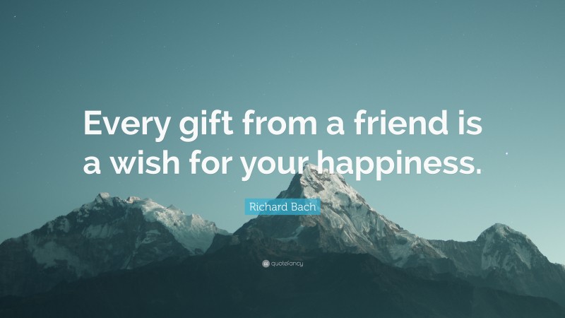 Richard Bach Quote: “Every gift from a friend is a wish for your happiness.”