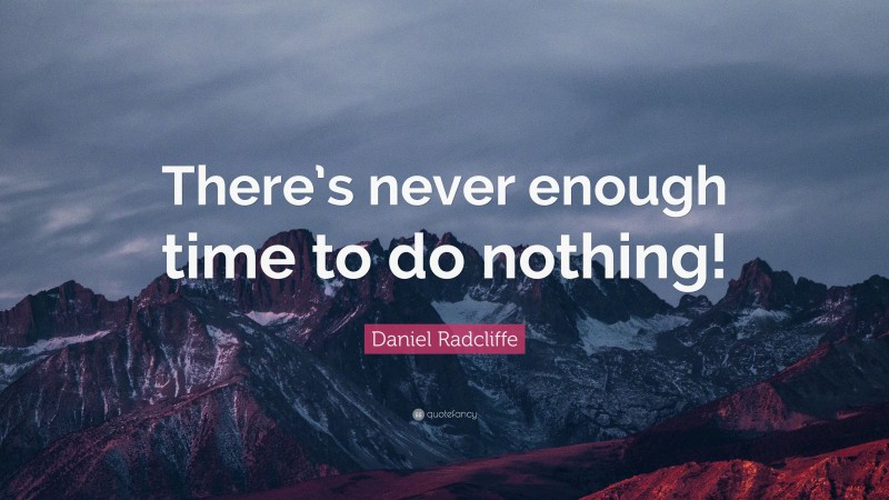 Daniel Radcliffe Quote: “There’s never enough time to do nothing!”