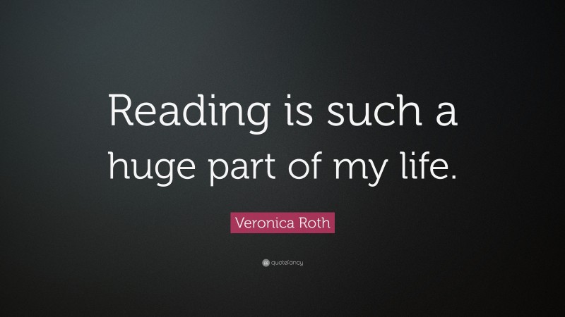 Veronica Roth Quote: “Reading is such a huge part of my life.”