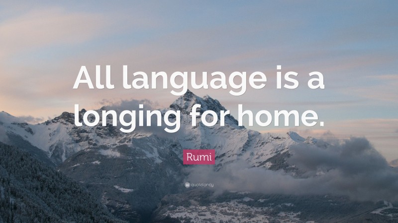 Rumi Quote: “All language is a longing for home.”
