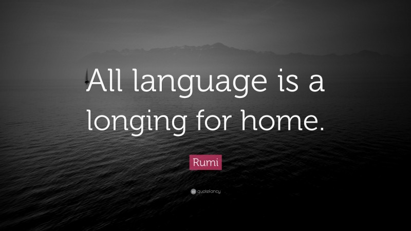 Rumi Quote: “All language is a longing for home.”