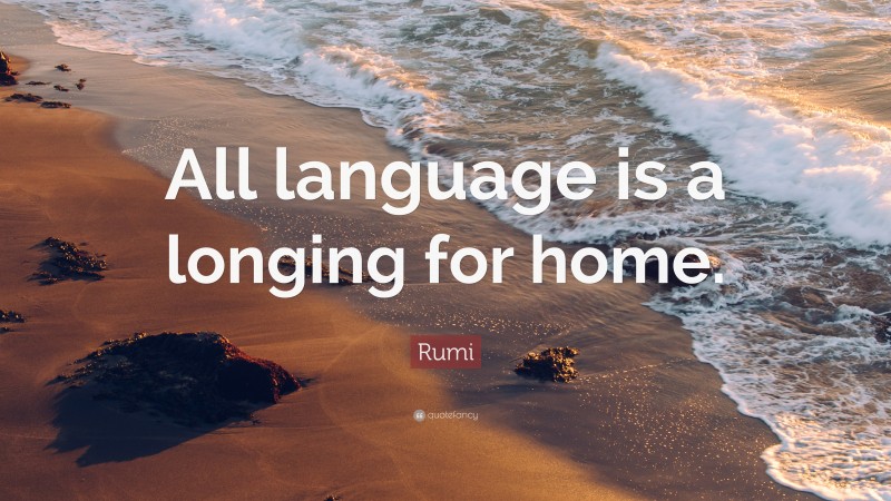 Rumi Quote: “All language is a longing for home.”