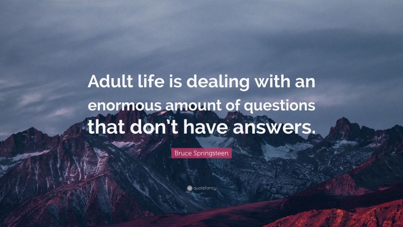 Bruce Springsteen Quote: “Adult life is dealing with an enormous amount of questions that don’t have answers.”