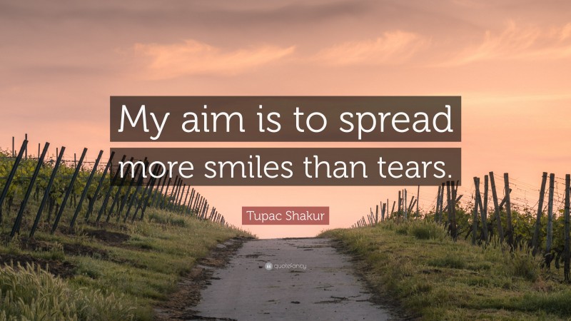 Tupac Shakur Quote: “My aim is to spread more smiles than tears.”