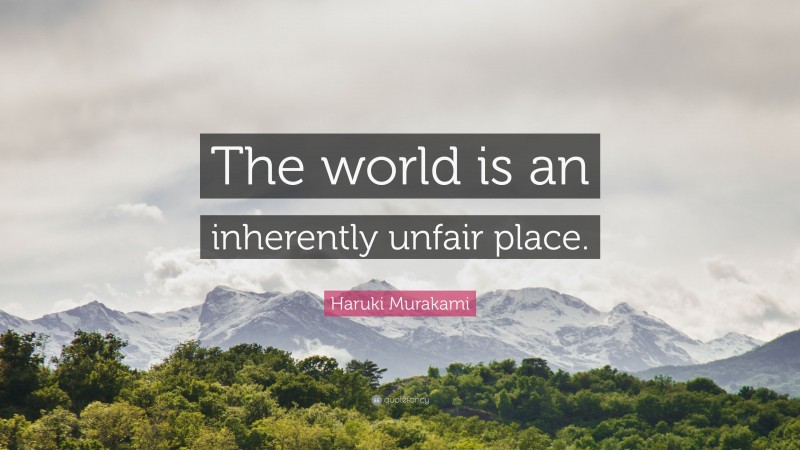 Haruki Murakami Quote: “The world is an inherently unfair place.”
