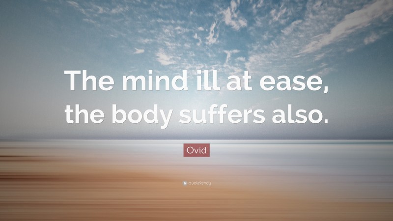 Ovid Quote: “The mind ill at ease, the body suffers also.”
