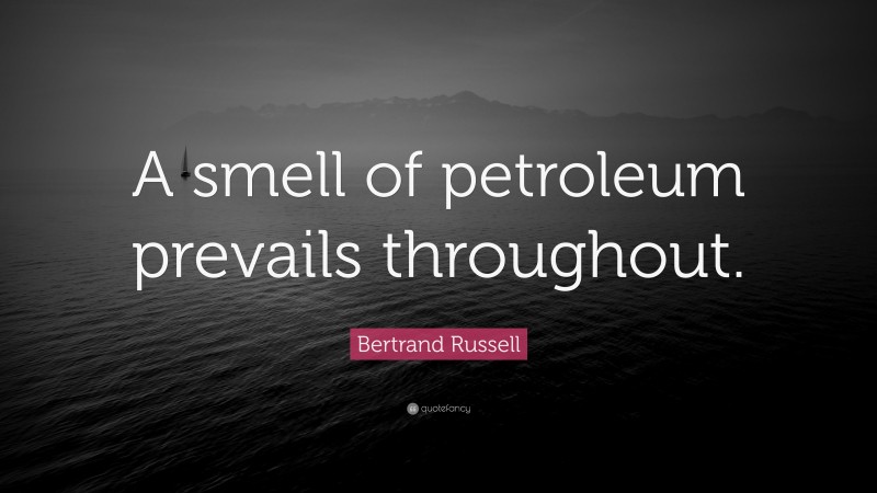 Bertrand Russell Quote: “A smell of petroleum prevails throughout.”