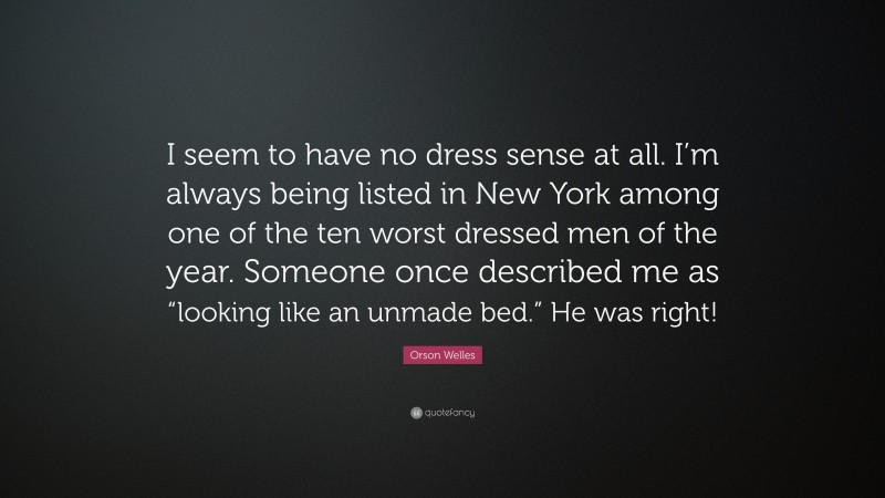 Orson Welles Quote: “I seem to have no dress sense at all. I’m always being listed in New York among one of the ten worst dressed men of the year. Someone once described me as “looking like an unmade bed.” He was right!”