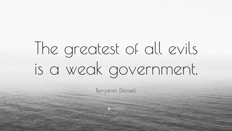 Benjamin Disraeli Quote: “The greatest of all evils is a weak government.”