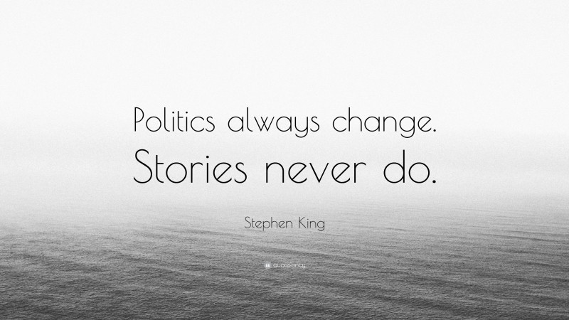 Stephen King Quote: “Politics always change. Stories never do.”