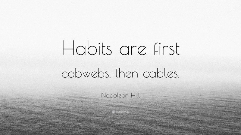 Napoleon Hill Quote: “Habits are first cobwebs, then cables.”