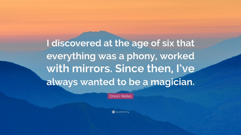 Orson Welles Quote: “I discovered at the age of six that everything was a phony, worked with mirrors. Since then, I’ve always wanted to be a magician.”