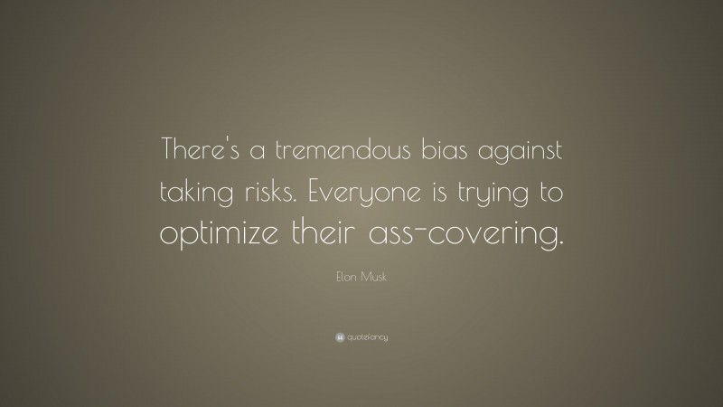 Elon Musk Quote: “There’s a tremendous bias against taking risks. Everyone is trying to optimize their ass-covering.”
