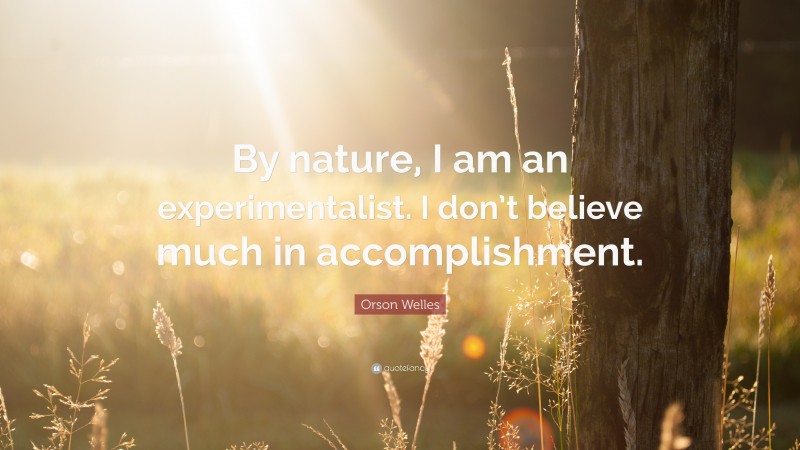 Orson Welles Quote: “By nature, I am an experimentalist. I don’t believe much in accomplishment.”