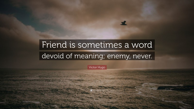 Victor Hugo Quote: “Friend is sometimes a word devoid of meaning; enemy, never.”