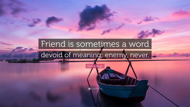 Victor Hugo Quote: “Friend is sometimes a word devoid of meaning; enemy, never.”