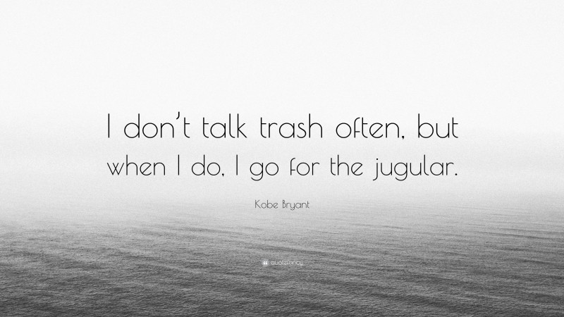 Kobe Bryant Quote: “I don’t talk trash often, but when I do, I go for the jugular.”