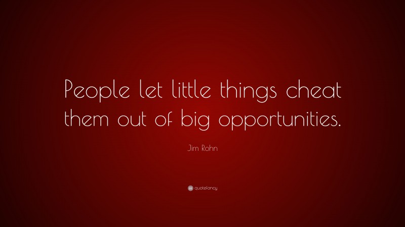 Jim Rohn Quote: “People let little things cheat them out of big opportunities.”