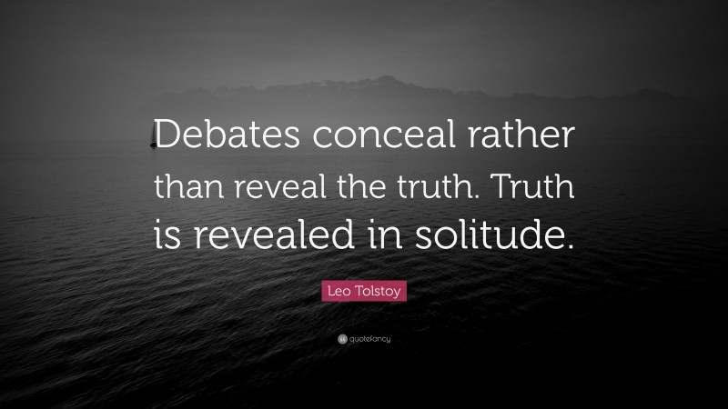 Leo Tolstoy Quote: “Debates conceal rather than reveal the truth. Truth is revealed in solitude.”