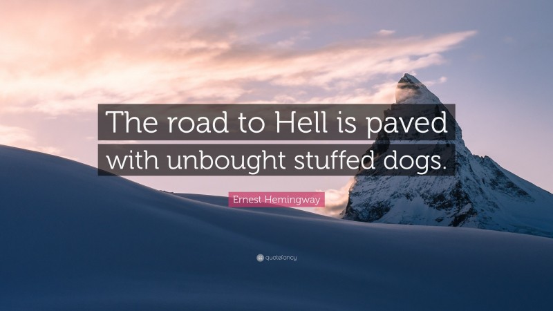 Ernest Hemingway Quote: “The road to Hell is paved with unbought stuffed dogs.”