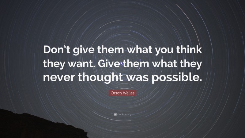Orson Welles Quote: “Don’t give them what you think they want. Give them what they never thought was possible.”