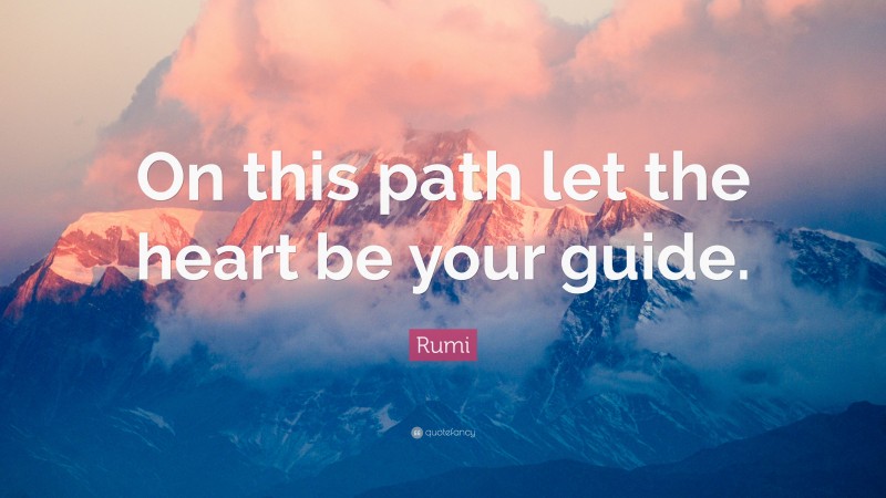 Rumi Quote: “On this path let the heart be your guide.”