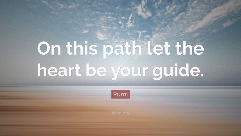 Rumi Quote: “On this path let the heart be your guide.”