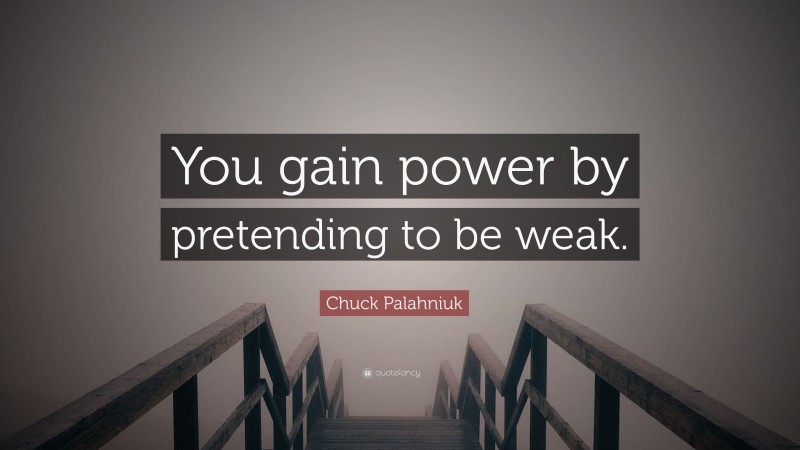 Chuck Palahniuk Quote: “You gain power by pretending to be weak.”