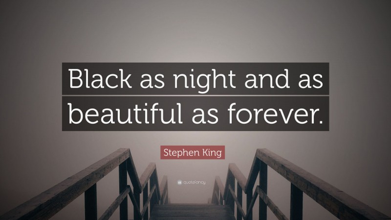 Stephen King Quote: “Black as night and as beautiful as forever.”