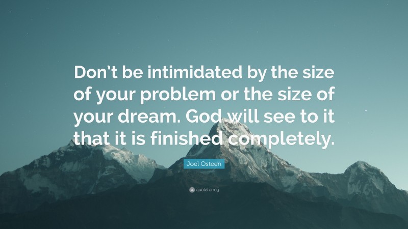 Joel Osteen Quote: “Don’t be intimidated by the size of your problem or the size of your dream. God will see to it that it is finished completely.”