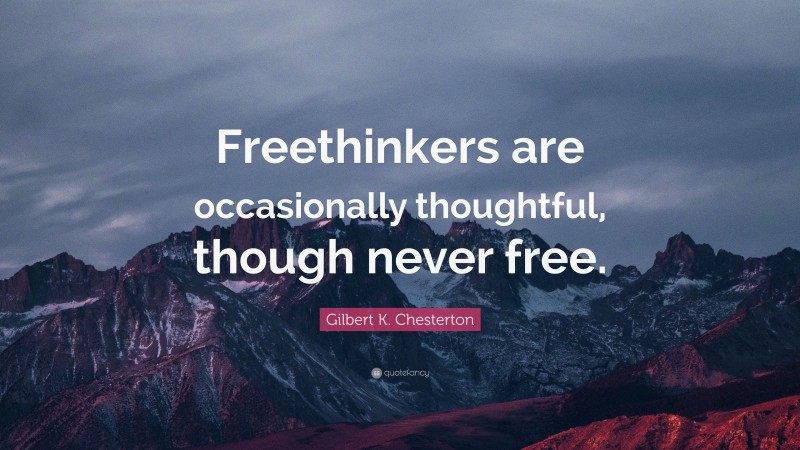 Gilbert K. Chesterton Quote: “Freethinkers are occasionally thoughtful, though never free.”