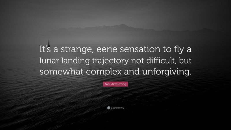 Neil Armstrong Quote: “It’s a strange, eerie sensation to fly a lunar landing trajectory not difficult, but somewhat complex and unforgiving.”