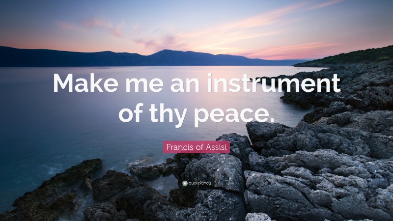 Francis of Assisi Quote: “Make me an instrument of thy peace.”