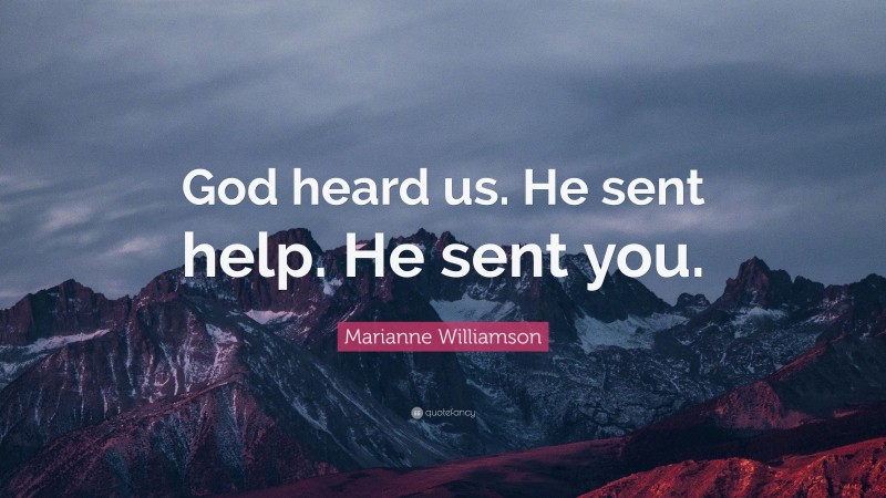 Marianne Williamson Quote: “God heard us. He sent help. He sent you.”