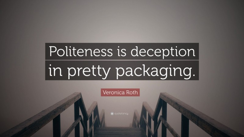 Veronica Roth Quote: “Politeness is deception in pretty packaging.”