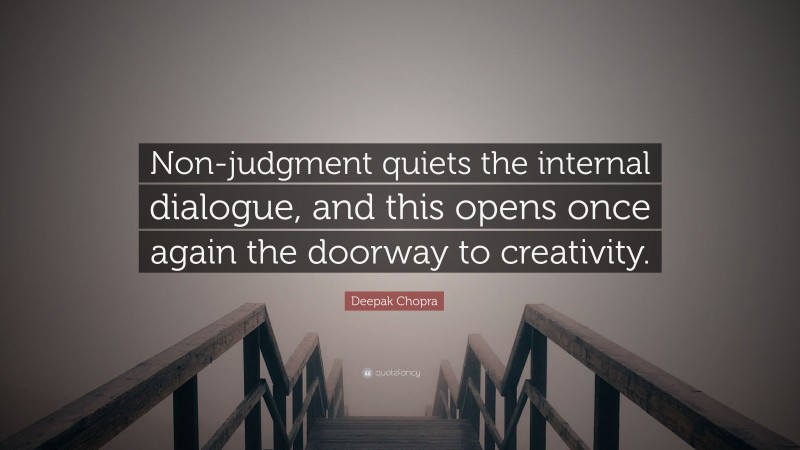 Deepak Chopra Quote: “Non-judgment quiets the internal dialogue, and this opens once again the doorway to creativity.”