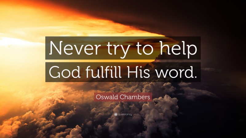 Oswald Chambers Quote: “Never try to help God fulfill His word.”