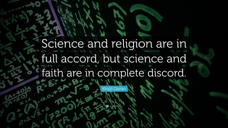 Khalil Gibran Quote: “Science and religion are in full accord, but science and faith are in complete discord.”