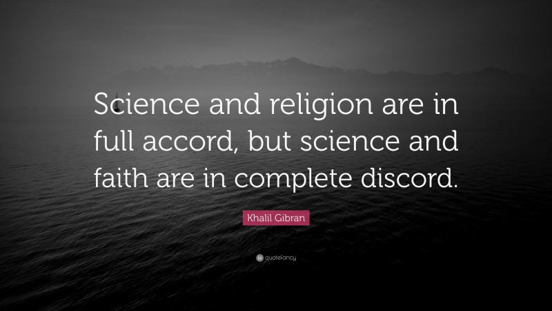Khalil Gibran Quote: “Science and religion are in full accord, but science and faith are in complete discord.”