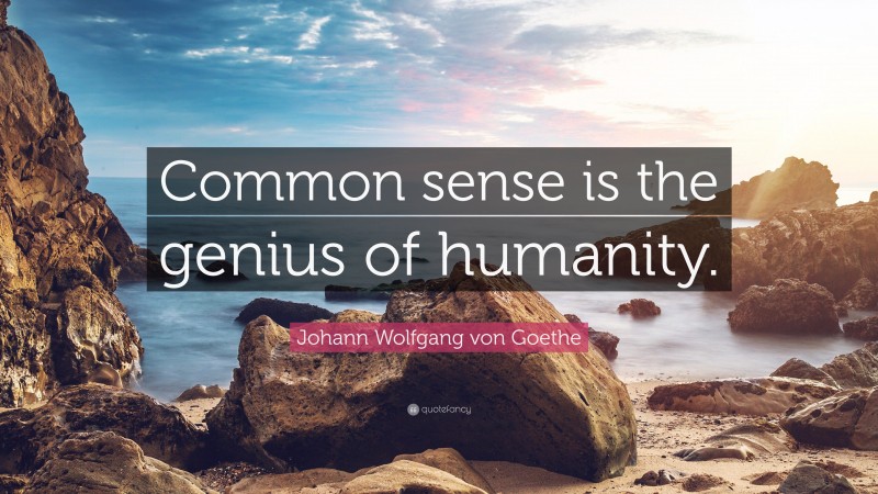 Johann Wolfgang von Goethe Quote: “Common sense is the genius of humanity.”